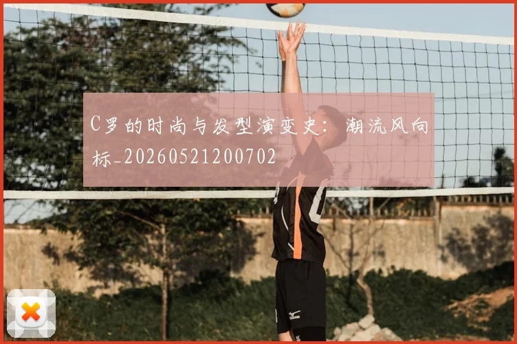 C罗的时尚与发型演变史：潮流风向标_20260521200702