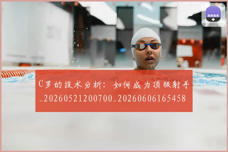 C罗的技术分析：如何成为顶级射手_20260521200700_20260606165458