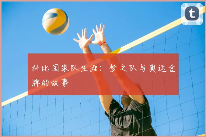 科比国家队生涯：梦之队与奥运金牌的故事