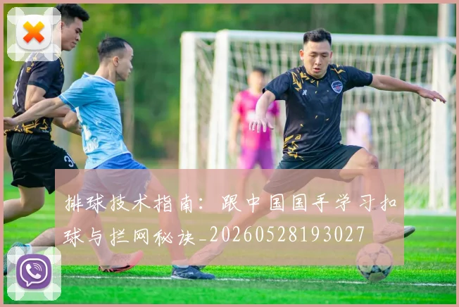 排球技术指南：跟中国国手学习扣球与拦网秘诀_20260528193027