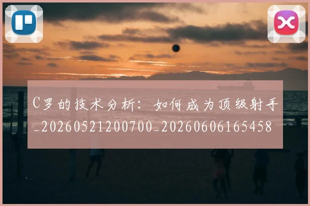 C罗的技术分析：如何成为顶级射手_20260521200700_20260606165458